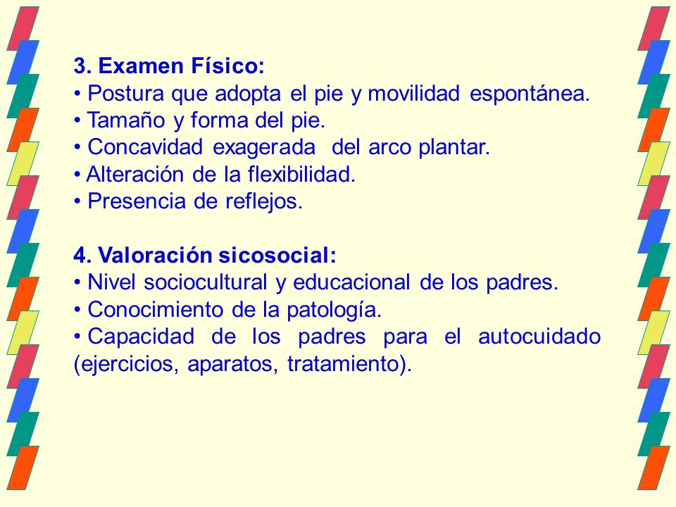 3. Examen Físico: Postura que adopta el pie y movilidad espontánea. Tamaño y forma del pie. Concavidad exagerada del arco plantar.