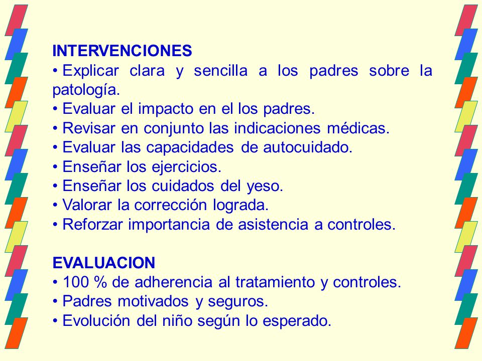 INTERVENCIONES Explicar clara y sencilla a los padres sobre la patología. Evaluar el impacto en el los padres.
