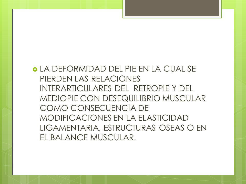LA DEFORMIDAD DEL PIE EN LA CUAL SE PIERDEN LAS RELACIONES INTERARTICULARES DEL RETROPIE Y DEL MEDIOPIE CON DESEQUILIBRIO MUSCULAR COMO CONSECUENCIA DE MODIFICACIONES EN LA ELASTICIDAD LIGAMENTARIA, ESTRUCTURAS OSEAS O EN EL BALANCE MUSCULAR.