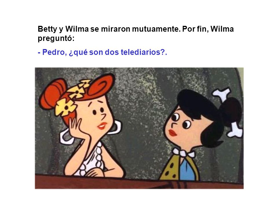 Betty y Wilma se miraron mutuamente. Por fin, Wilma preguntó:
