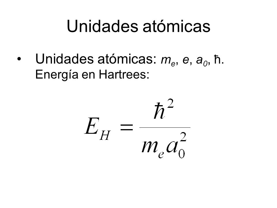 Unidades atómicas Unidades atómicas: me, e, a0, ħ. Energía en Hartrees: 5