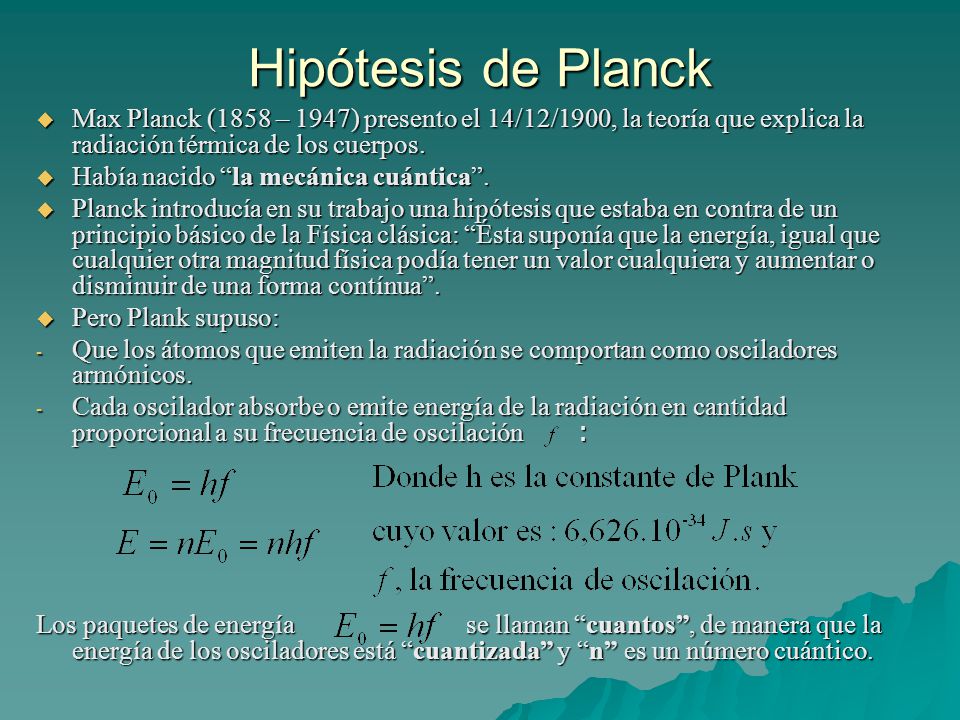 Hipótesis de Planck Max Planck (1858 – 1947) presento el 14/12/1900, la teoría que explica la radiación térmica de los cuerpos.