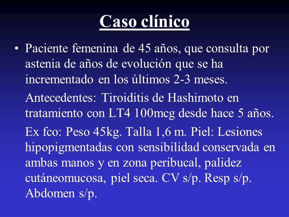 Caso clínico Paciente femenina de 45 años, que consulta por astenia de años de evolución que se ha incrementado en los últimos 2-3 meses.