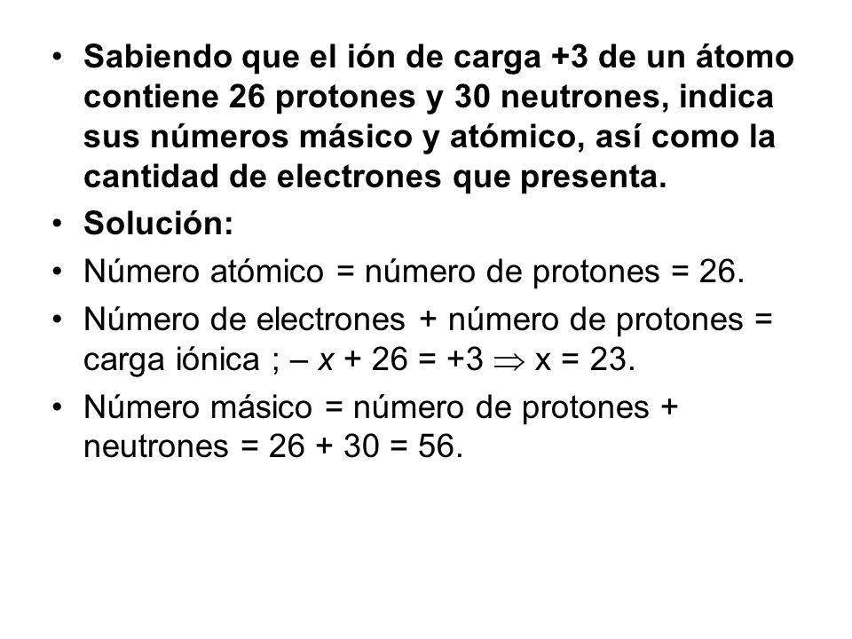 Sabiendo que el ión de carga +3 de un átomo contiene 26 protones y 30 neutrones, indica sus números másico y atómico, así como la cantidad de electrones que presenta.