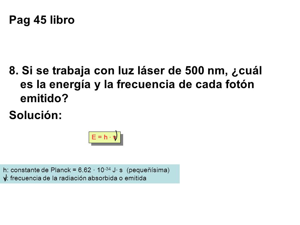 Pag 45 libro 8. Si se trabaja con luz láser de 500 nm, ¿cuál es la energía y la frecuencia de cada fotón emitido