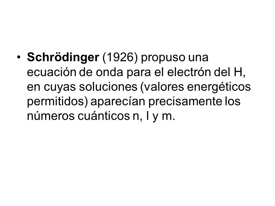 Schrödinger (1926) propuso una ecuación de onda para el electrón del H, en cuyas soluciones (valores energéticos permitidos) aparecían precisamente los números cuánticos n, l y m.