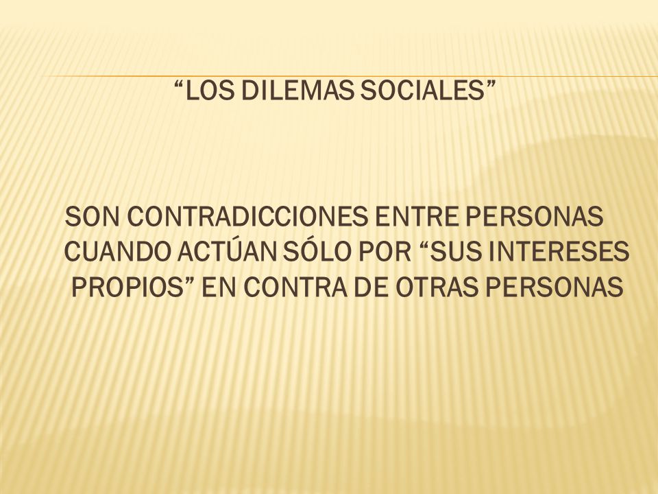 LOS DILEMAS SOCIALES SON CONTRADICCIONES ENTRE PERSONAS CUANDO ACTÚAN SÓLO POR SUS INTERESES PROPIOS EN CONTRA DE OTRAS PERSONAS