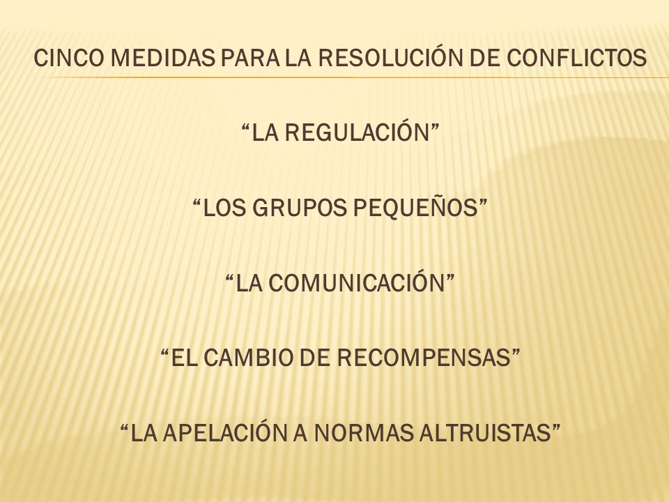 CINCO MEDIDAS PARA LA RESOLUCIÓN DE CONFLICTOS LA REGULACIÓN LOS GRUPOS PEQUEÑOS LA COMUNICACIÓN EL CAMBIO DE RECOMPENSAS LA APELACIÓN A NORMAS ALTRUISTAS