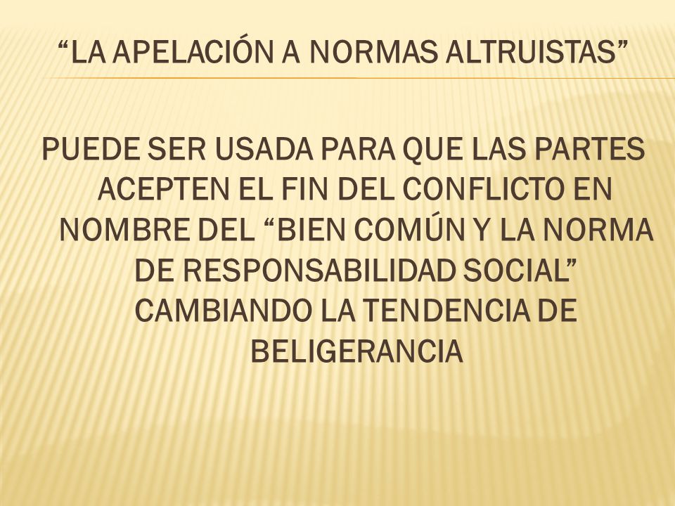 LA APELACIÓN A NORMAS ALTRUISTAS PUEDE SER USADA PARA QUE LAS PARTES ACEPTEN EL FIN DEL CONFLICTO EN NOMBRE DEL BIEN COMÚN Y LA NORMA DE RESPONSABILIDAD SOCIAL CAMBIANDO LA TENDENCIA DE BELIGERANCIA
