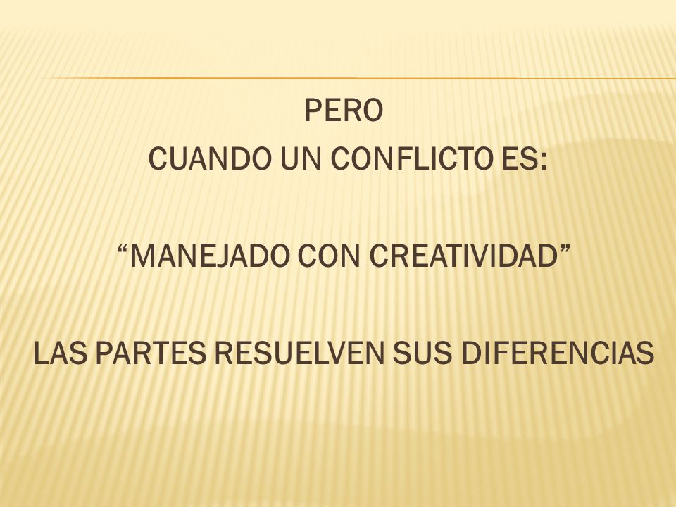 PERO CUANDO UN CONFLICTO ES: MANEJADO CON CREATIVIDAD LAS PARTES RESUELVEN SUS DIFERENCIAS