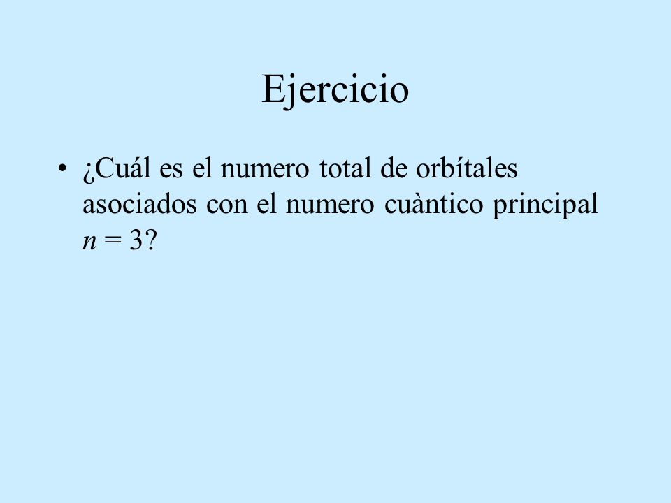 Ejercicio ¿Cuál es el numero total de orbítales asociados con el numero cuàntico principal n = 3