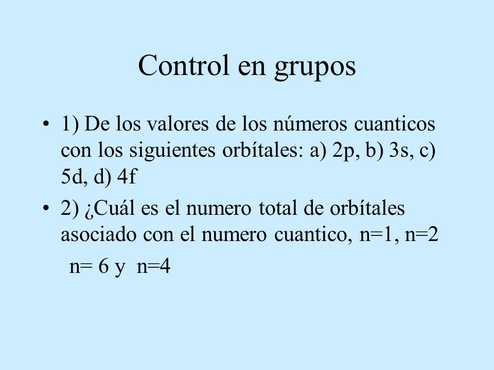 Control en grupos 1) De los valores de los números cuanticos con los siguientes orbítales: a) 2p, b) 3s, c) 5d, d) 4f.
