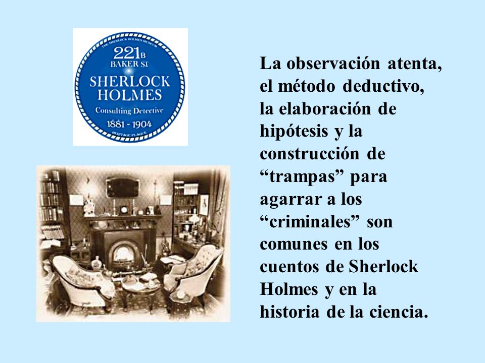 La observación atenta, el método deductivo, la elaboración de hipótesis y la construcción de trampas para agarrar a los criminales son comunes en los cuentos de Sherlock Holmes y en la historia de la ciencia.