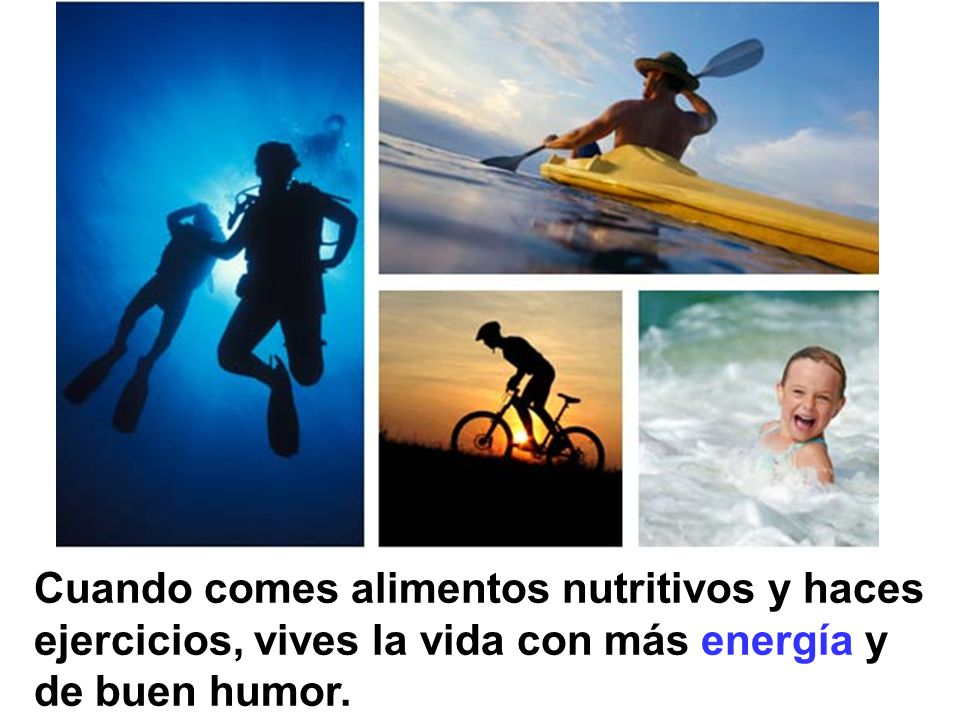 Cuando comes alimentos nutritivos y haces ejercicios, vives la vida con más energía y de buen humor.
