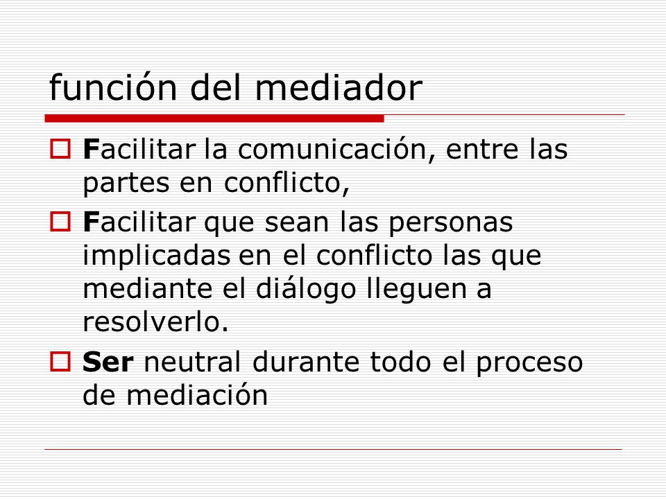 función del mediador Facilitar la comunicación, entre las partes en conflicto,