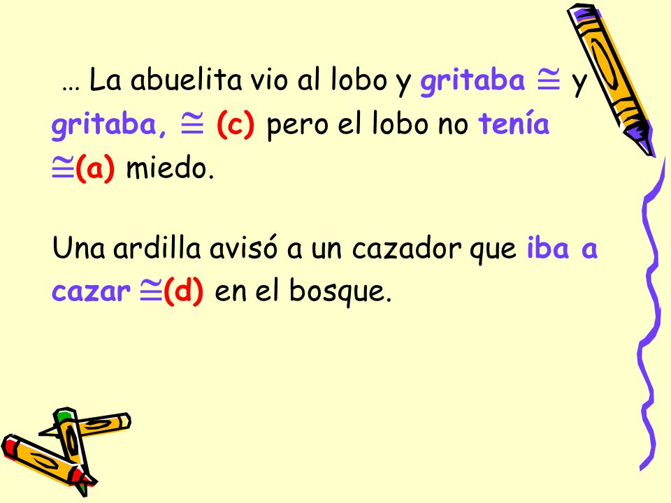 … La abuelita vio al lobo y gritaba  y gritaba,  (c) pero el lobo no tenía (a) miedo.