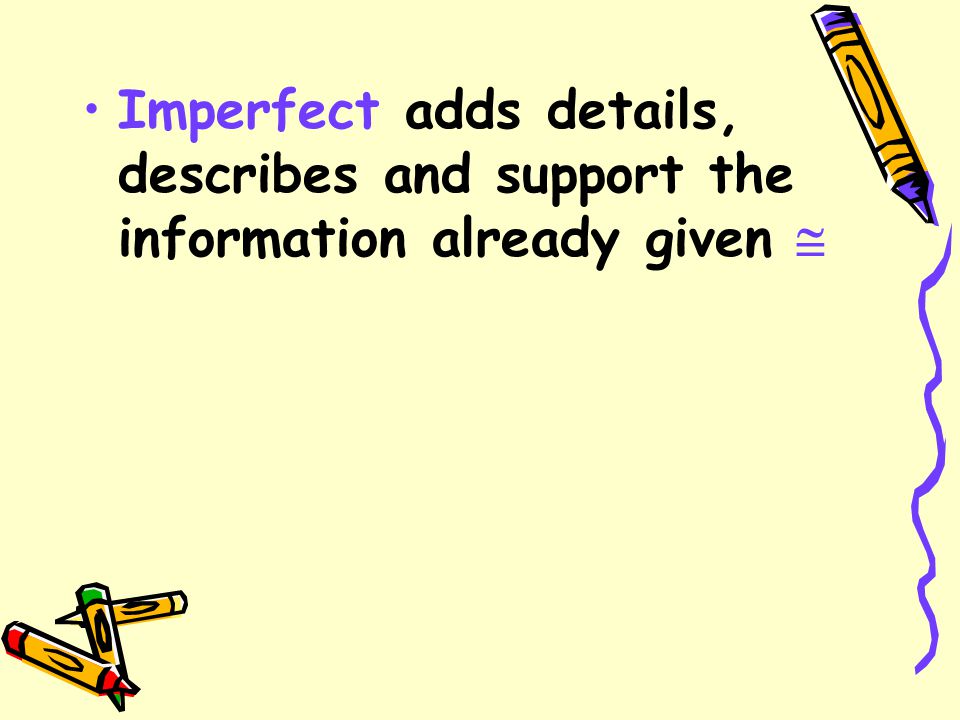Imperfect adds details, describes and support the information already given 
