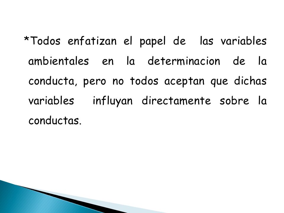 *Todos enfatizan el papel de las variables ambientales en la determinacion de la conducta, pero no todos aceptan que dichas variables influyan directamente sobre la conductas.