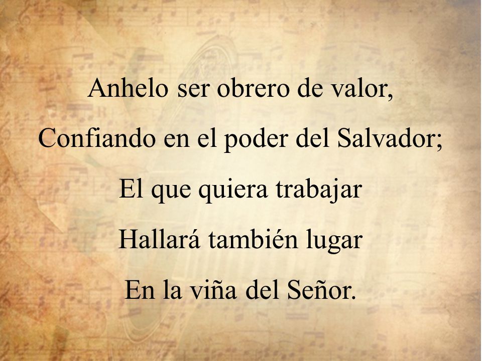 Anhelo ser obrero de valor, Confiando en el poder del Salvador;