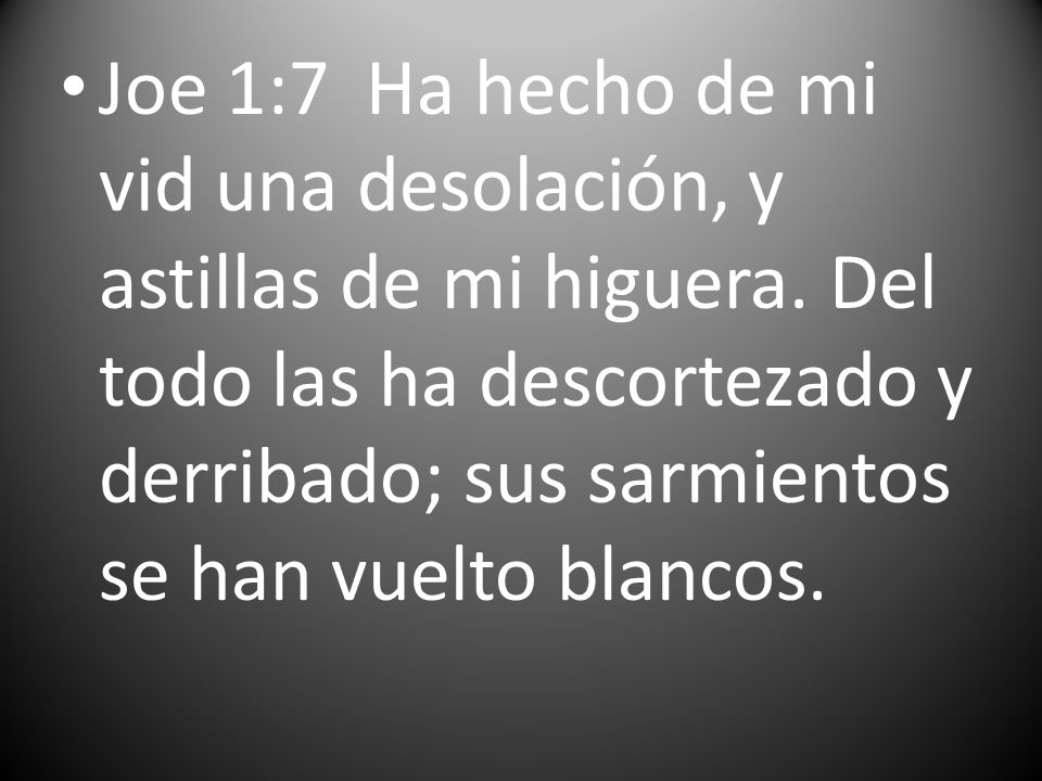 Joe 1:7 Ha hecho de mi vid una desolación, y astillas de mi higuera