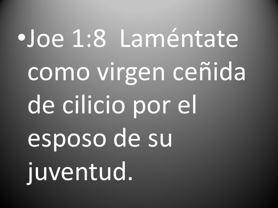 Joe 1:8 Laméntate como virgen ceñida de cilicio por el esposo de su juventud.