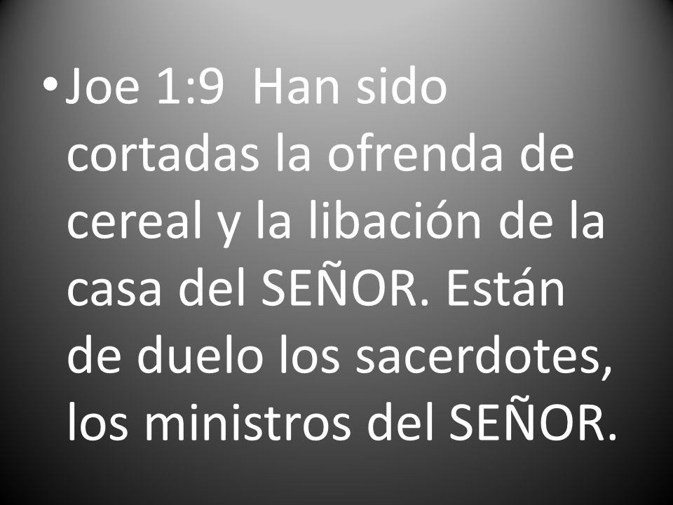 Joe 1:9 Han sido cortadas la ofrenda de cereal y la libación de la casa del SEÑOR.