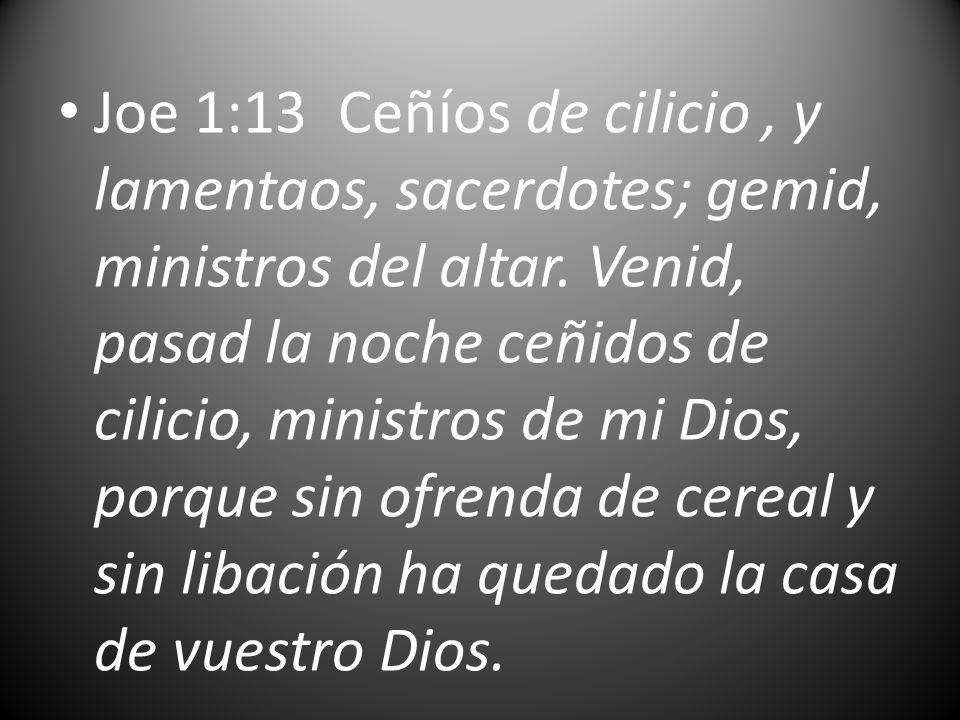 Joe 1:13 Ceñíos de cilicio , y lamentaos, sacerdotes; gemid, ministros del altar.