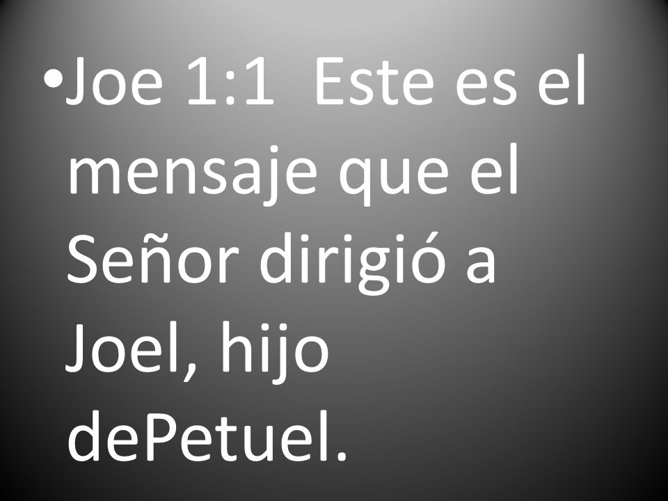 Joe 1:1 Este es el mensaje que el Señor dirigió a Joel, hijo dePetuel.