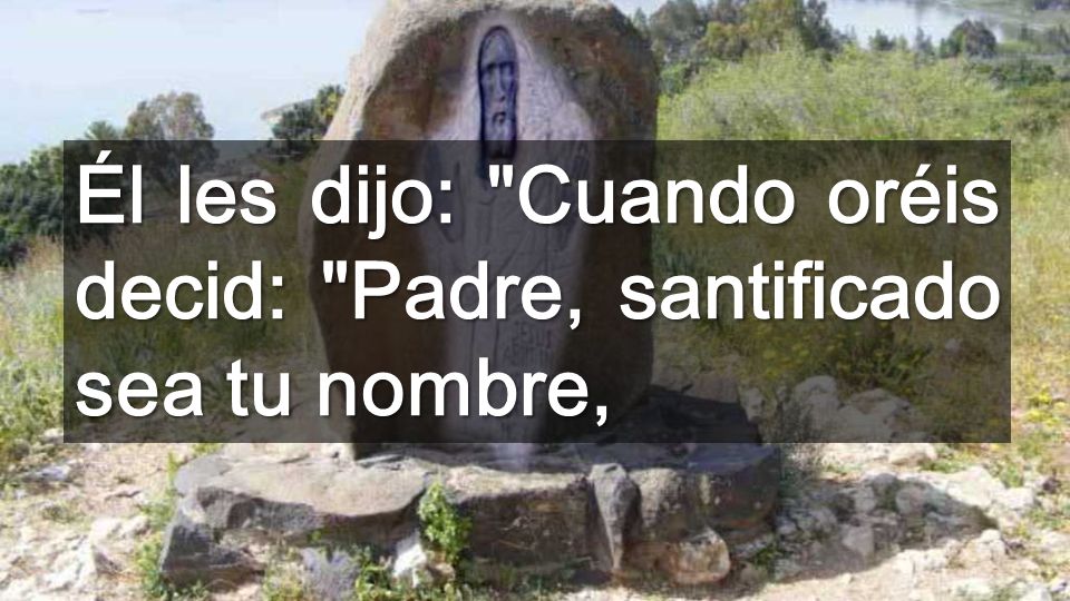 Él les dijo: Cuando oréis decid: Padre, santificado sea tu nombre,