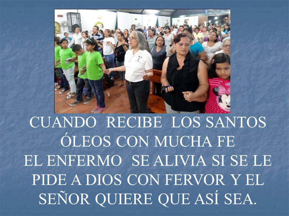 CUANDO RECIBE LOS SANTOS ÓLEOS CON MUCHA FE EL ENFERMO SE ALIVIA SI SE LE PIDE A DIOS CON FERVOR Y EL SEÑOR QUIERE QUE ASÍ SEA.