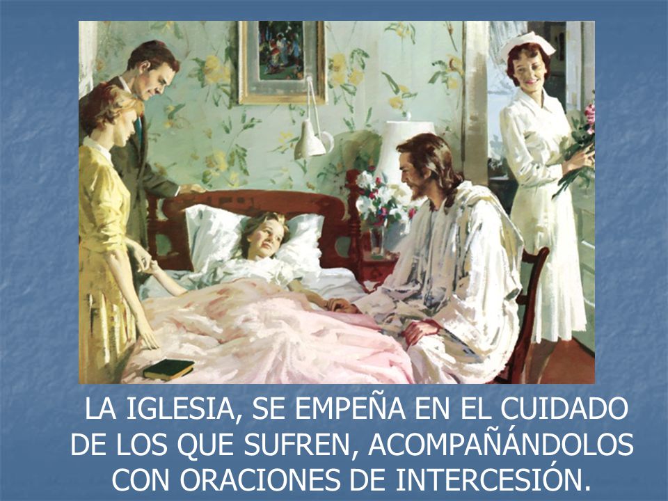 LA IGLESIA, SE EMPEÑA EN EL CUIDADO DE LOS QUE SUFREN, ACOMPAÑÁNDOLOS CON ORACIONES DE INTERCESIÓN.