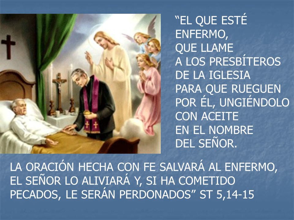 EL QUE ESTÉ ENFERMO, QUE LLAME A LOS PRESBÍTEROS DE LA IGLESIA PARA QUE RUEGUEN POR ÉL, UNGIÉNDOLO CON ACEITE EN EL NOMBRE DEL SEÑOR.