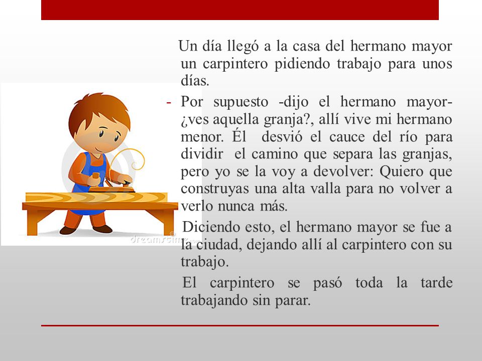 Un día llegó a la casa del hermano mayor un carpintero pidiendo trabajo para unos días.