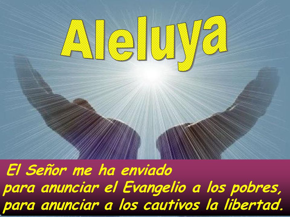 Aleluya El Señor me ha enviado para anunciar el Evangelio a los pobres, para anunciar a los cautivos la libertad.