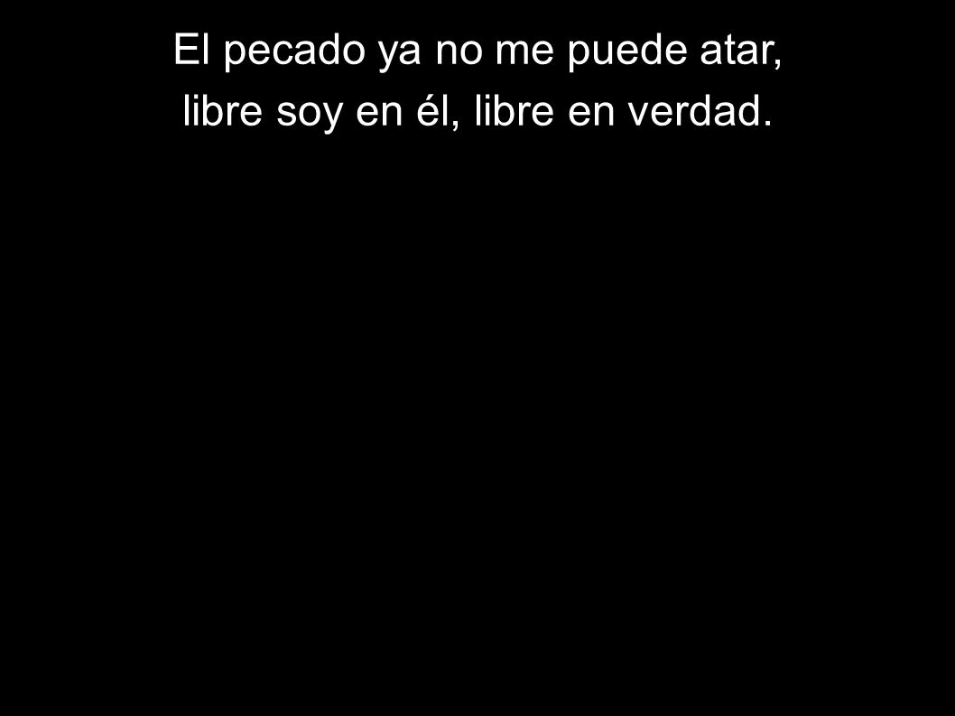 El pecado ya no me puede atar, libre soy en él, libre en verdad.