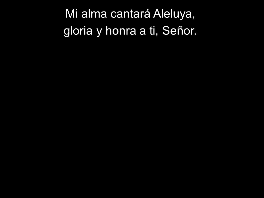 Mi alma cantará Aleluya, gloria y honra a ti, Señor.