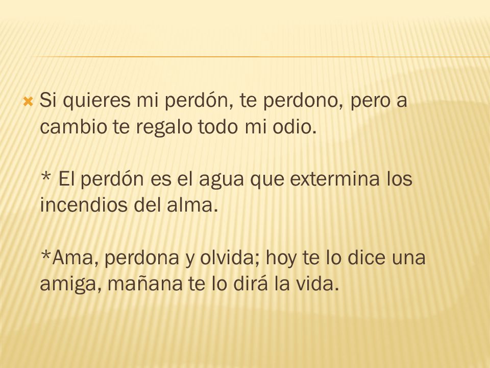Si quieres mi perdón, te perdono, pero a cambio te regalo todo mi odio
