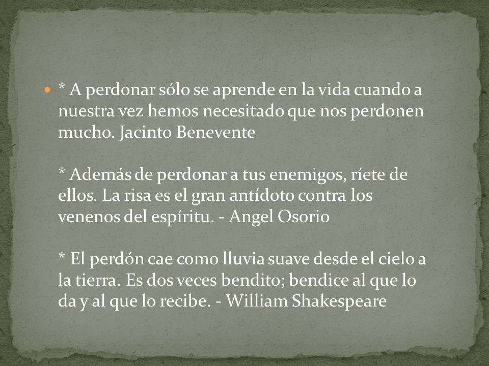 * A perdonar sólo se aprende en la vida cuando a nuestra vez hemos necesitado que nos perdonen mucho.