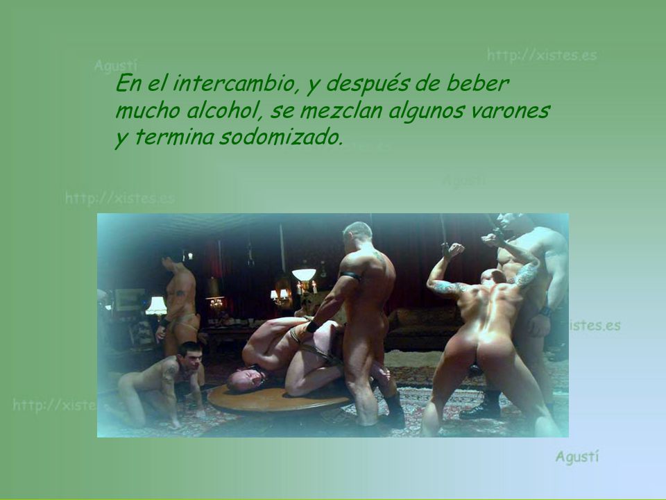 En el intercambio, y después de beber mucho alcohol, se mezclan algunos varones y termina sodomizado.