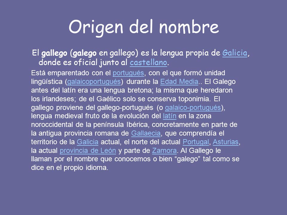 Origen del nombre El gallego (galego en gallego) es la lengua propia de Galicia, donde es oficial junto al castellano.