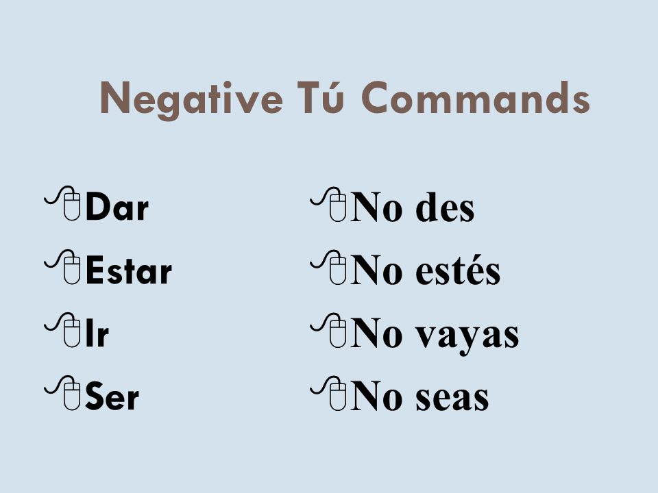 Negative Tú Commands Dar Estar Ir Ser No des No estés No vayas No seas