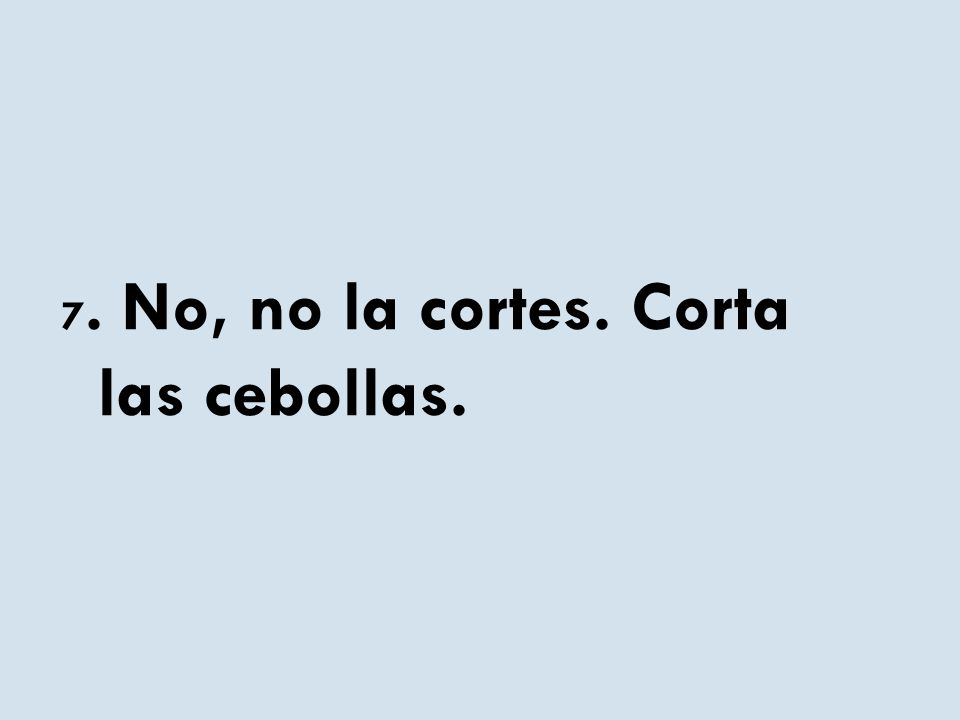 7. No, no la cortes. Corta las cebollas.