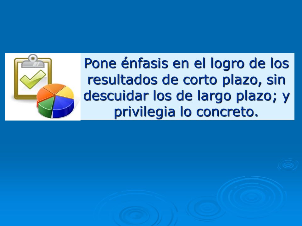 Pone énfasis en el logro de los resultados de corto plazo, sin descuidar los de largo plazo; y privilegia lo concreto.