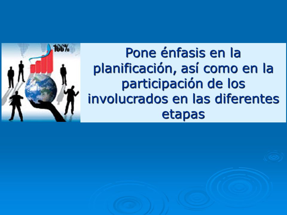 Pone énfasis en la planificación, así como en la participación de los involucrados en las diferentes etapas