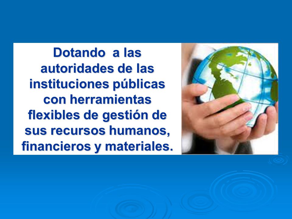 Dotando a las autoridades de las instituciones públicas con herramientas flexibles de gestión de sus recursos humanos, financieros y materiales.