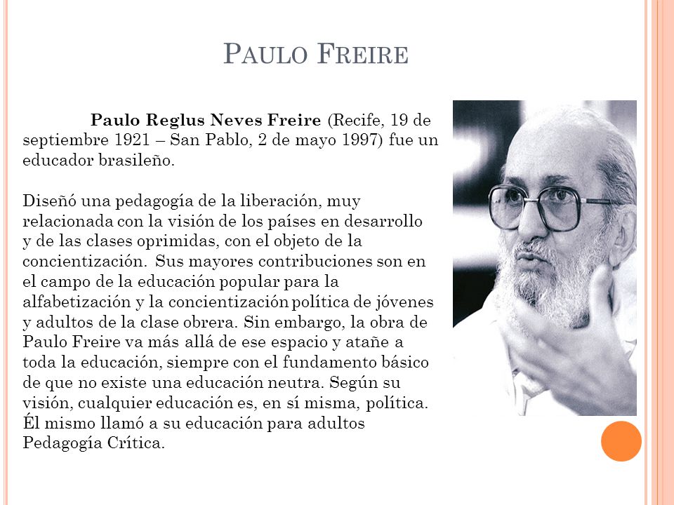 Paulo Freire Paulo Reglus Neves Freire (Recife, 19 de septiembre 1921 – San Pablo, 2 de mayo 1997) fue un educador brasileño.