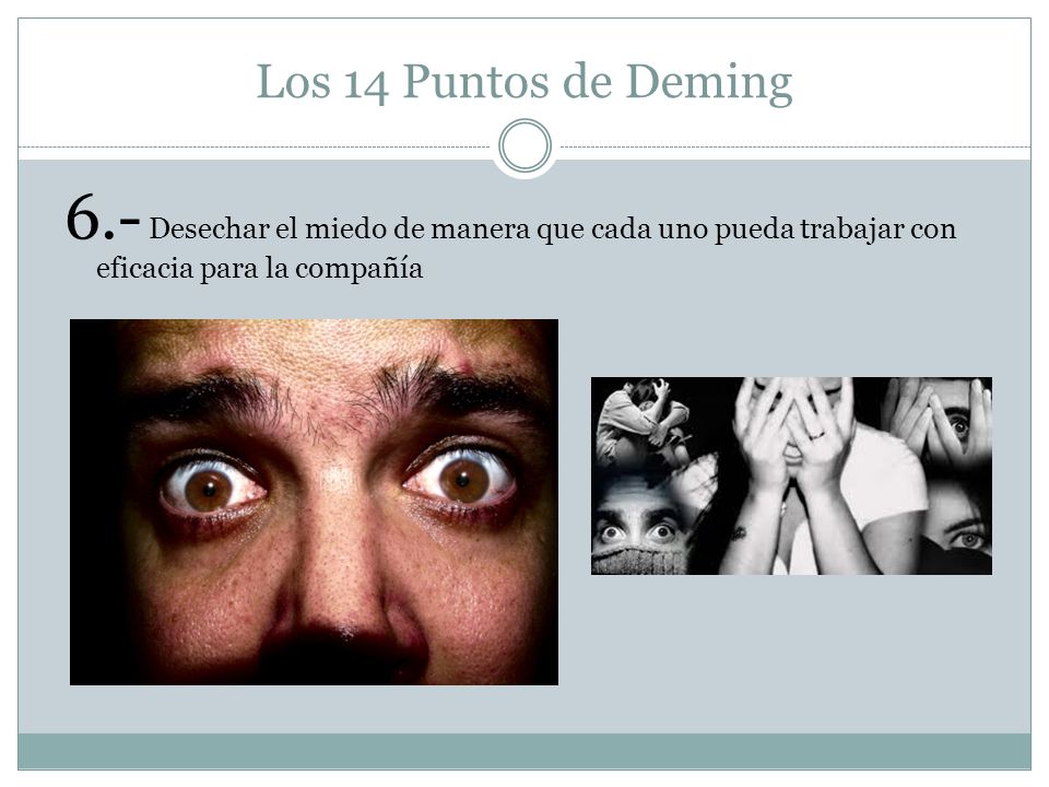 Los 14 Puntos de Deming 6.- Desechar el miedo de manera que cada uno pueda trabajar con eficacia para la compañía.