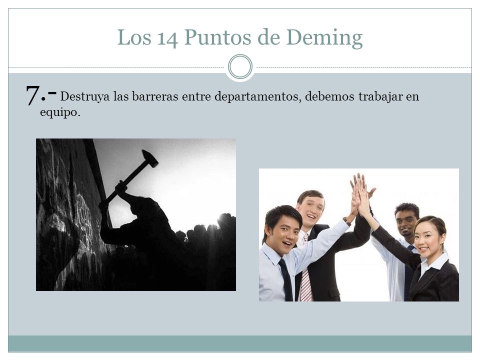 Los 14 Puntos de Deming 7.- Destruya las barreras entre departamentos, debemos trabajar en equipo.