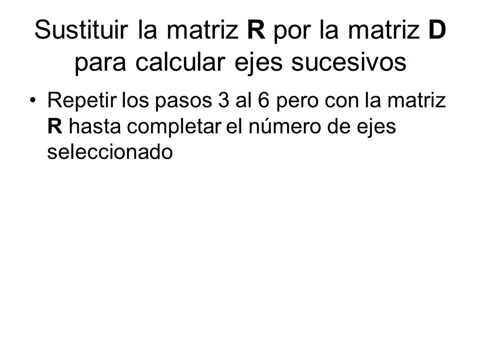 Sustituir la matriz R por la matriz D para calcular ejes sucesivos