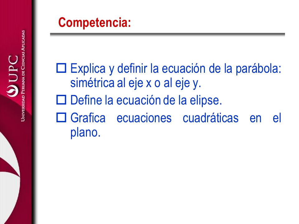 Competencia: Explica y definir la ecuación de la parábola: simétrica al eje x o al eje y. Define la ecuación de la elipse.
